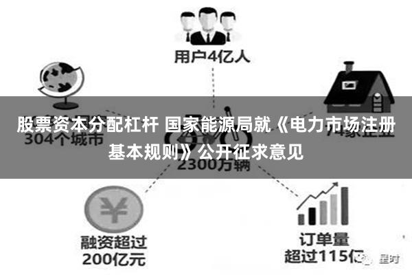 股票资本分配杠杆 国家能源局就《电力市场注册基本规则》公开征求意见