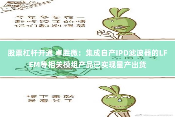 股票杠杆开通 卓胜微：集成自产IPD滤波器的LFEM等相关模组产品已实现量产出货