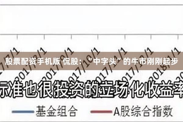 股票配资手机版 侃股：“中字头”的牛市刚刚起步