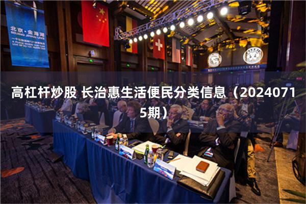 高杠杆炒股 长治惠生活便民分类信息（20240715期）