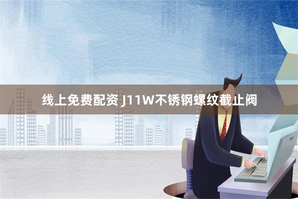 线上免费配资 J11W不锈钢螺纹截止阀