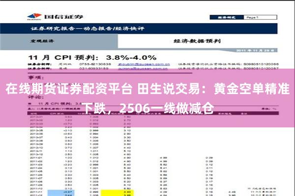 在线期货证券配资平台 田生说交易：黄金空单精准下跌，2506一线做减仓