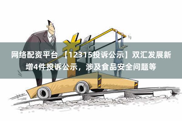 网络配资平台 【12315投诉公示】双汇发展新增4件投诉公示，涉及食品安全问题等