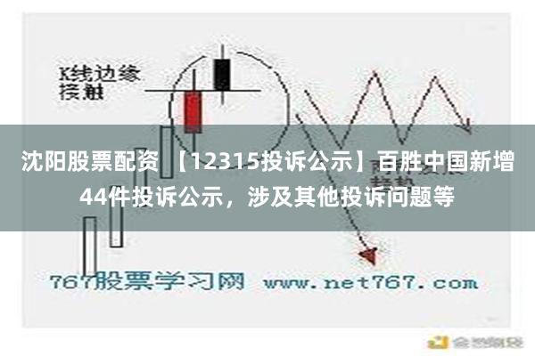 沈阳股票配资 【12315投诉公示】百胜中国新增44件投诉公示，涉及其他投诉问题等