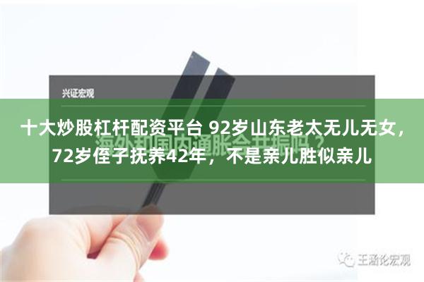 十大炒股杠杆配资平台 92岁山东老太无儿无女，72岁侄子抚养42年，不是亲儿胜似亲儿