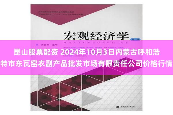 昆山股票配资 2024年10月3日内蒙古呼和浩特市东瓦窑农副产品批发市场有限责任公司价格行情