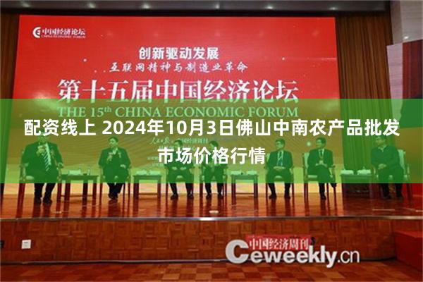 配资线上 2024年10月3日佛山中南农产品批发市场价格行情