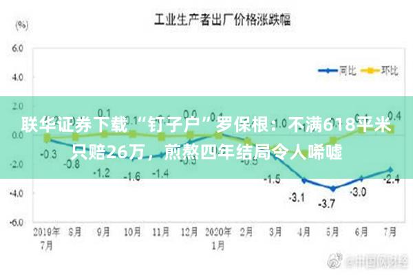 联华证券下载 “钉子户”罗保根：不满618平米只赔26万，煎熬四年结局令人唏嘘