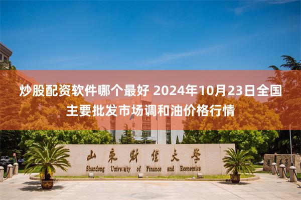 炒股配资软件哪个最好 2024年10月23日全国主要批发市场调和油价格行情