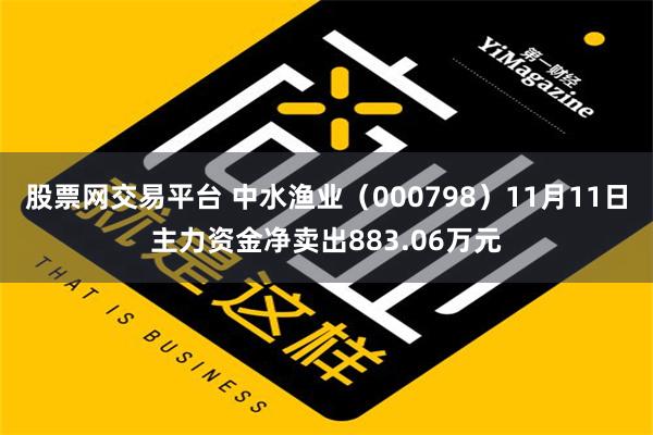 股票网交易平台 中水渔业（000798）11月11日主力资金净卖出883.06万元