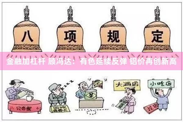 金融加杠杆 顾冯达：有色延续反弹 铝价再创新高