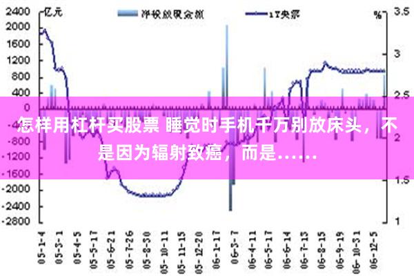 怎样用杠杆买股票 睡觉时手机千万别放床头，不是因为辐射致癌，而是……