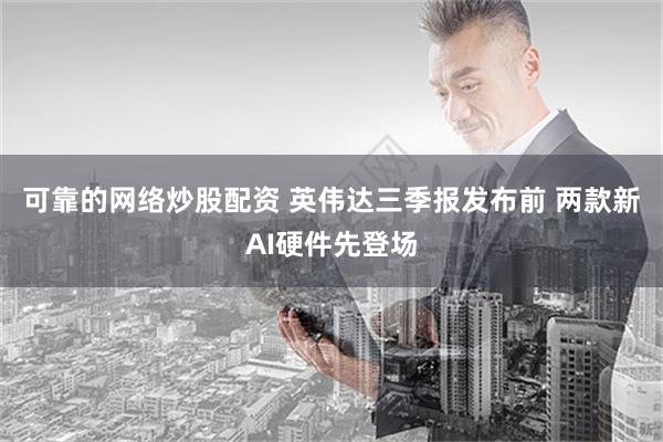 可靠的网络炒股配资 英伟达三季报发布前 两款新AI硬件先登场