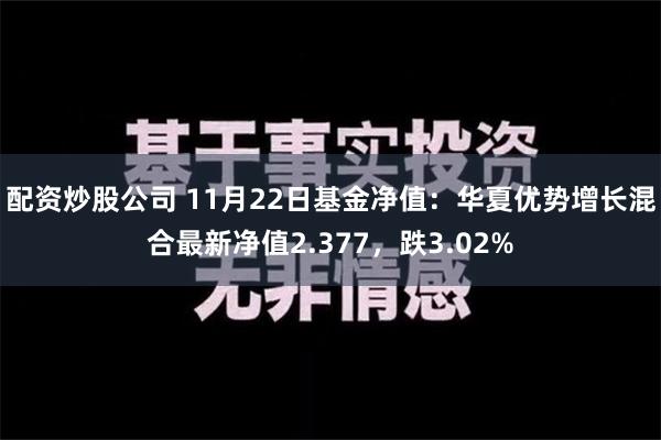 配资炒股公司 11月22日基金净值：华夏优势增长混合最新净值2.377，跌3.02%