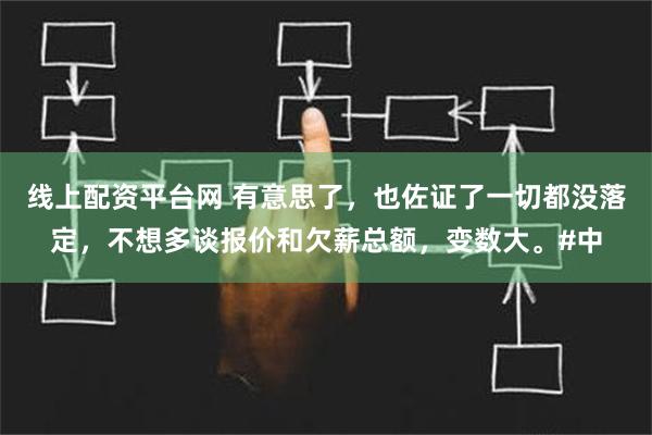 线上配资平台网 有意思了，也佐证了一切都没落定，不想多谈报价和欠薪总额，变数大。#中