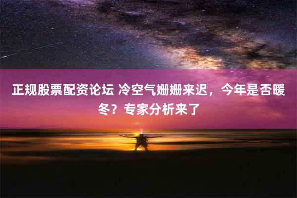 正规股票配资论坛 冷空气姗姗来迟，今年是否暖冬？专家分析来了