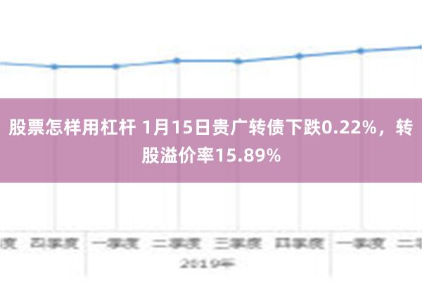 股票怎样用杠杆 1月15日贵广转债下跌0.22%，转股溢价率15.89%