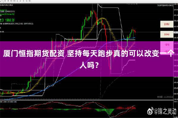 厦门恒指期货配资 坚持每天跑步真的可以改变一个人吗？