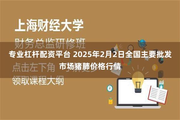 专业杠杆配资平台 2025年2月2日全国主要批发市场猪肺价格行情