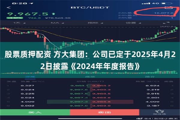 股票质押配资 方大集团：公司已定于2025年4月22日披露《2024年年度报告》