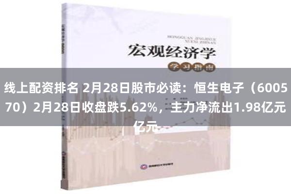 线上配资排名 2月28日股市必读：恒生电子（600570）2月28日收盘跌5.62%，主力净流出1.98亿元